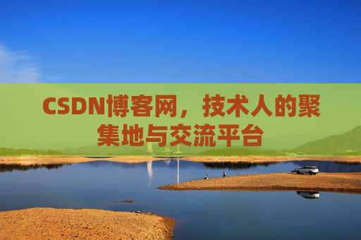CSDN博客网，技术人的聚集地与交流平台